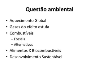 Questão ambiental
• Aquecimento Global
• Gases do efeito estufa
• Combustíveis
– Fósseis
– Alternativos
• Alimentos X Biocombustíveis
• Desenvolvimento Sustentável
 