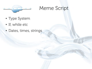 Meme Script
●   Type System
●   If, while etc
●   Dates, times, strings
 