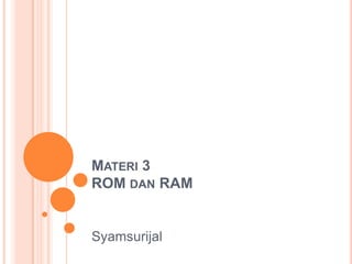 MATERI 3
ROM DAN RAM

Syamsurijal

 