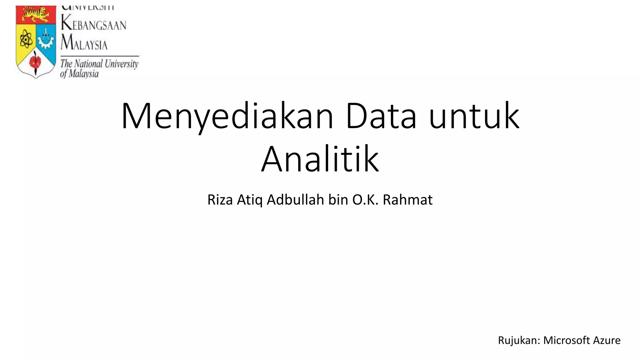 Menyediakan Data untuk
Analitik
Riza Atiq Adbullah bin O.K. Rahmat
Rujukan: Microsoft Azure