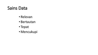 Sains Data
•Relevan
•Bertautan
•Tepat
•Mencukupi