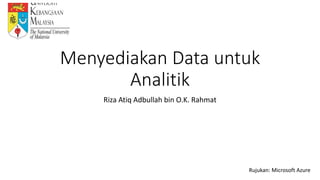 Menyediakan Data untuk
Analitik
Riza Atiq Adbullah bin O.K. Rahmat
Rujukan: Microsoft Azure
 