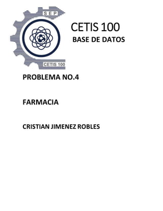 CETIS 100
BASE DE DATOS
PROBLEMA NO.4
FARMACIA
CRISTIAN JIMENEZ ROBLES
 