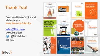 sales@fiksu.com
www.fiksu.com
@MicahAdler
@Fiksu
Thank You!
Download free eBooks and
white papers
www.fiksu.com/ebooks
 