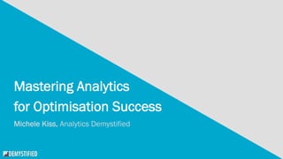 @michelejkiss #CH2017
Mastering Analytics
for Optimisation Success
Michele Kiss, Analytics Demystified
 
