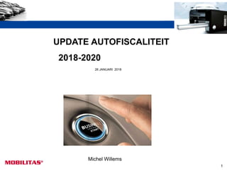 1
UPDATE AUTOFISCALITEIT
2018-2020
26 JANUARI 2018
Michel Willems
 