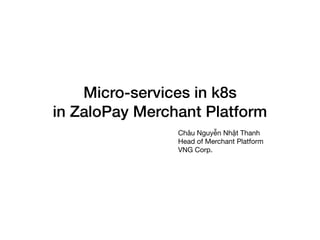 Micro-services in k8s
in ZaloPay Merchant Platform
Châu Nguyễn Nhật Thanh

Head of Merchant Platform

VNG Corp.
 