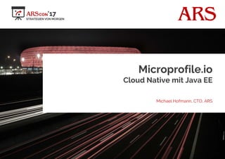 ARS
Microprofile.io
Cloud Native mit Java EE
Michael Hofmann, CTO, ARS
 