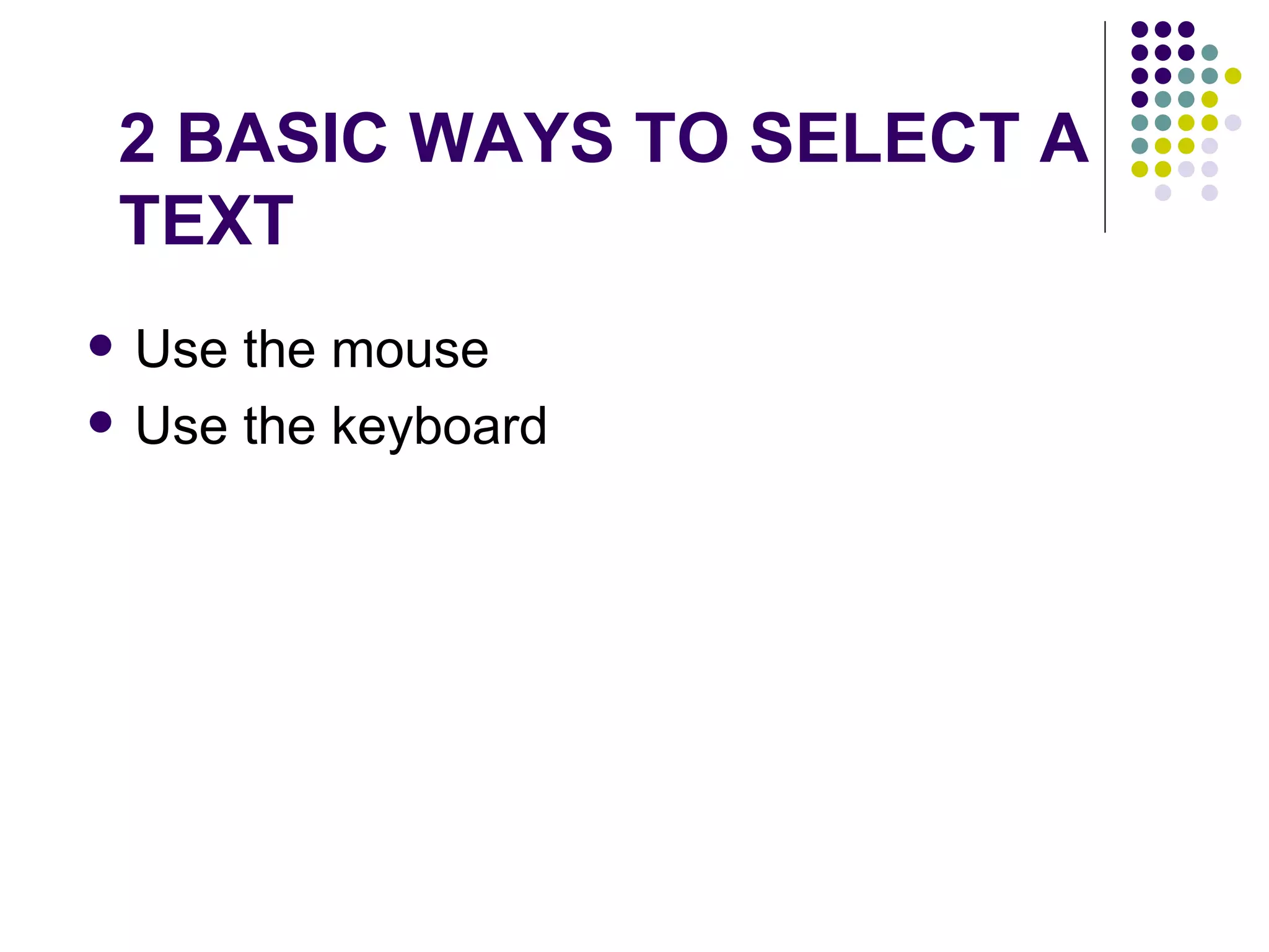 2 BASIC WAYS TO SELECT A TEXT Use the mouse Use the keyboard 