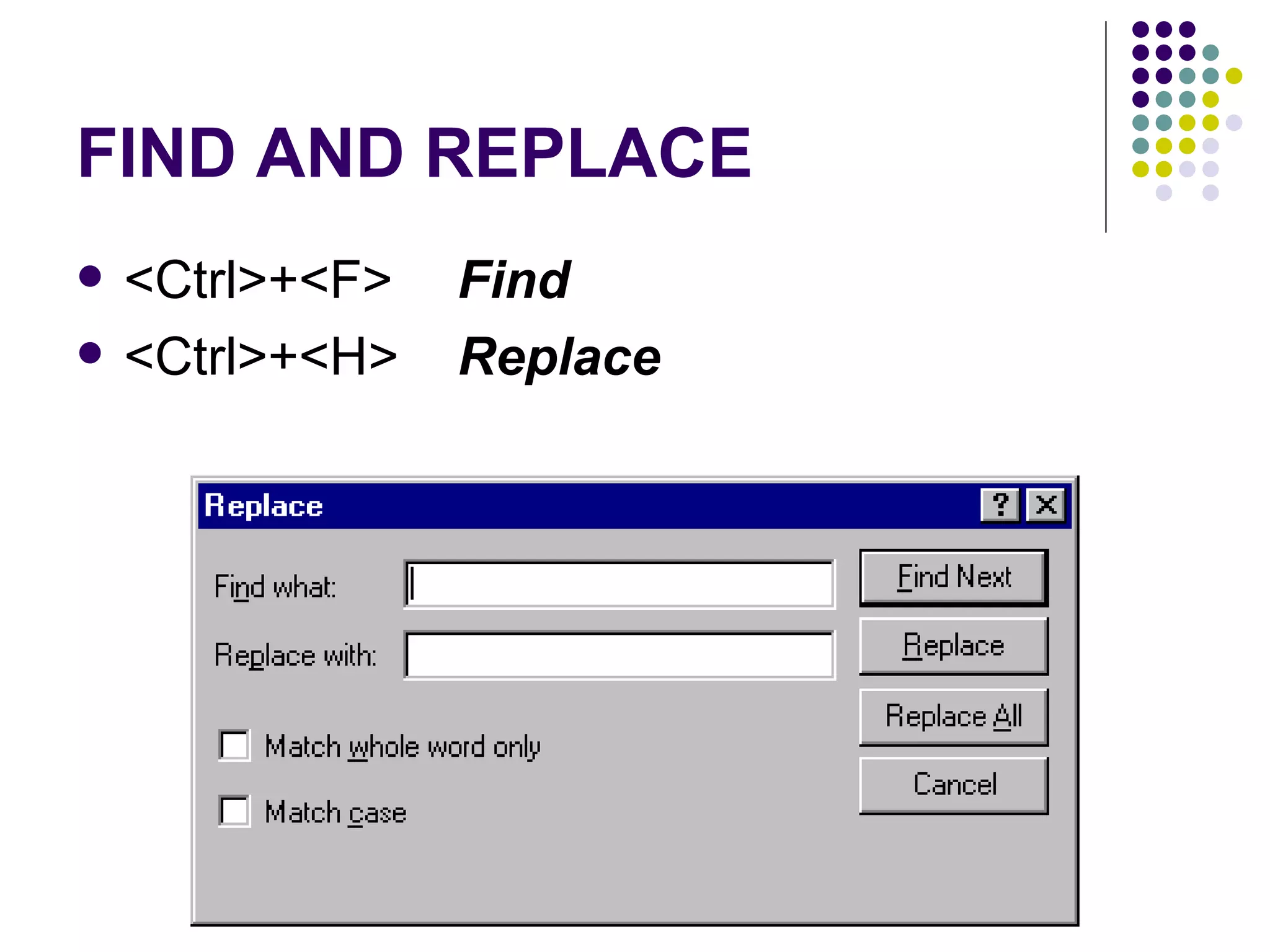 FIND AND REPLACE <Ctrl>+<F>  Find   <Ctrl>+<H>  Replace   