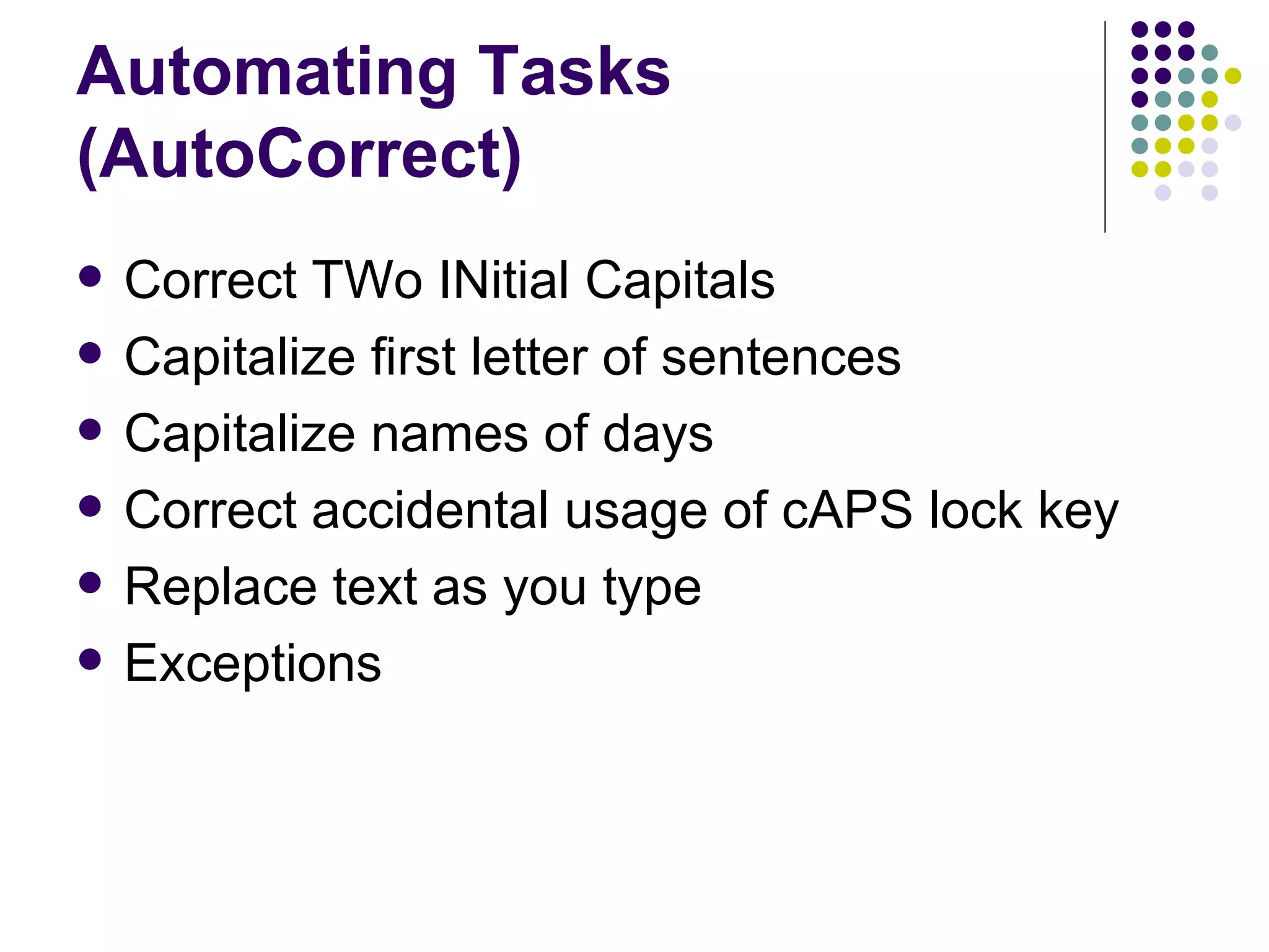 Automating Tasks (AutoCorrect) Correct TWo INitial Capitals Capitalize first letter of sentences Capitalize names of days Correct accidental usage of cAPS lock key Replace text as you type Exceptions 