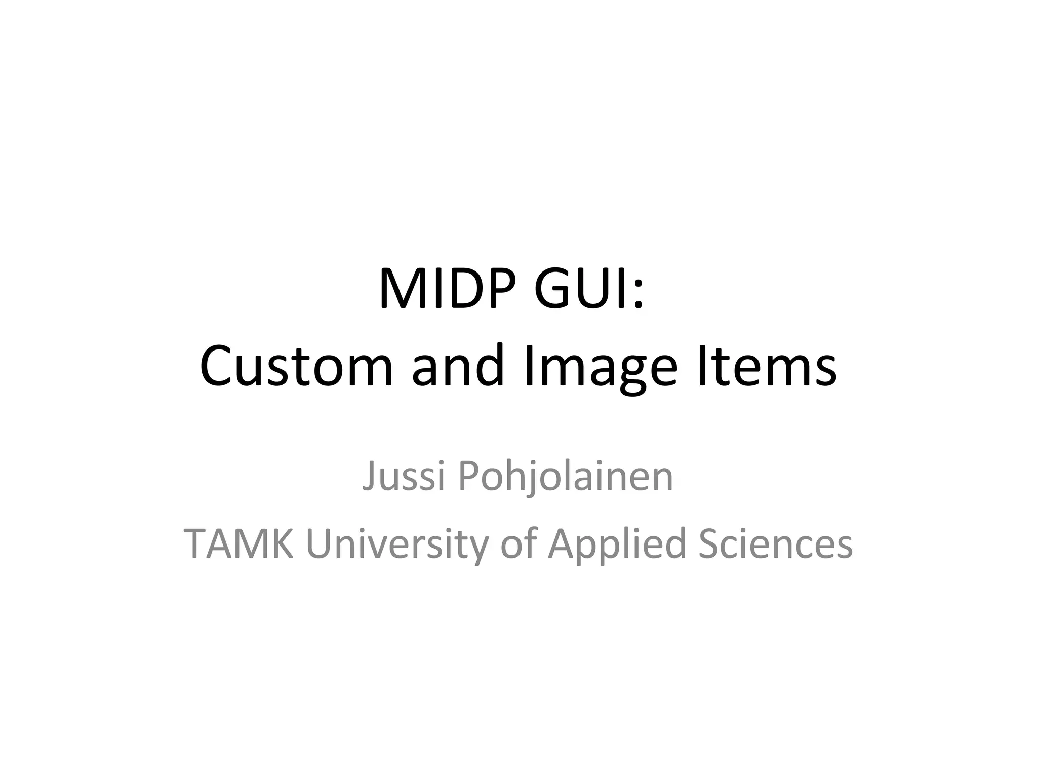 MIDP GUI: Custom and Image Items Jussi Pohjolainen TAMK University of Applied Sciences 
