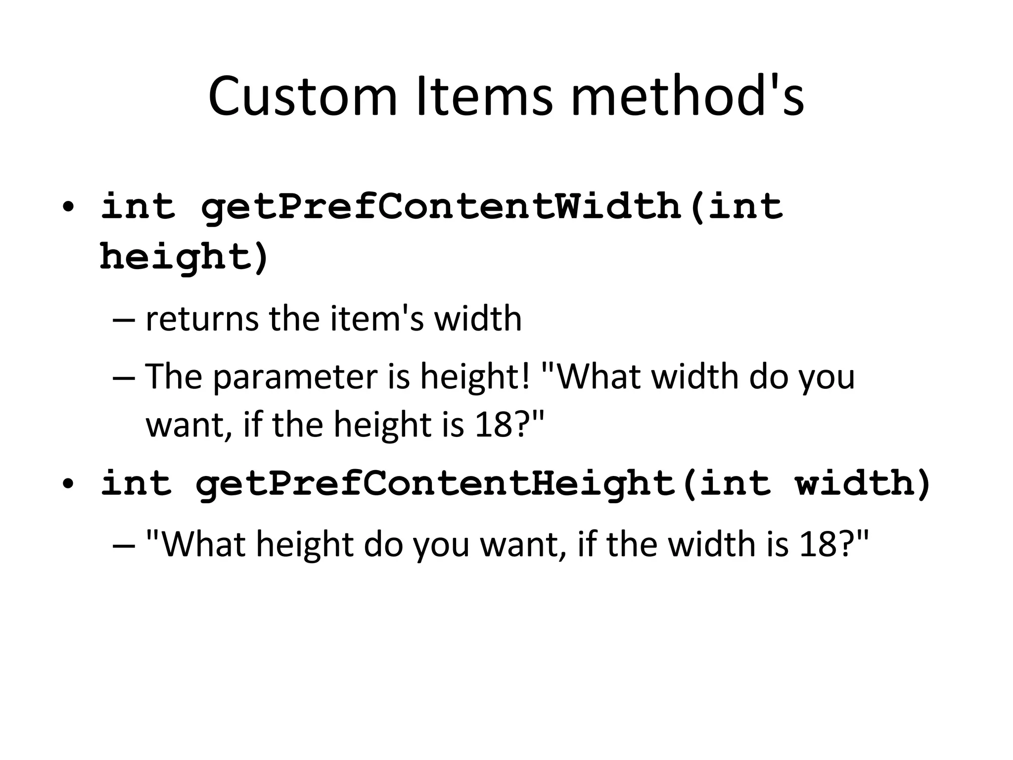 Custom Items method's int getPrefContentWidth(int height) returns the item's width The parameter is height! &quot;What width do you want, if the height is 18?&quot; int getPrefContentHeight(int width) &quot;What height do you want, if the width is 18?&quot; 