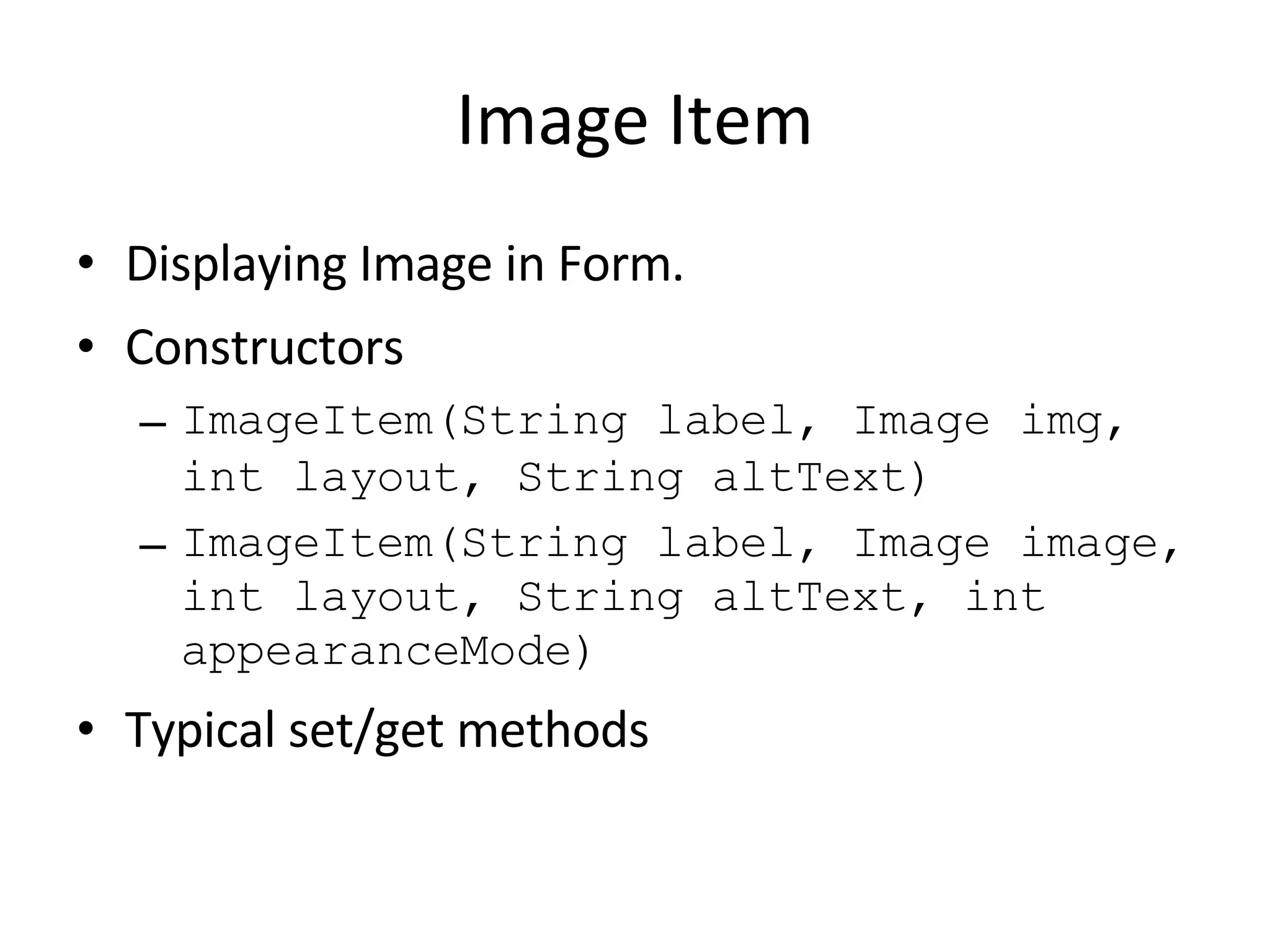 Image Item Displaying Image in Form. Constructors ImageItem(String label, Image img, int layout, String altText) ImageItem(String label, Image image, int layout, String altText, int appearanceMode) Typical set/get methods 