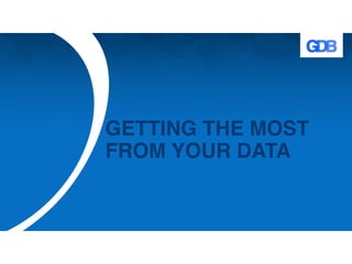 GETTING THE MOST
FROM YOUR DATA
 