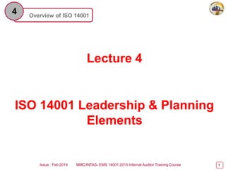 Overview of ISO 14001
4
Lecture 4
Issue : Feb 2019 MMC/INTAS- EMS 14001:2015 Internal Auditor TrainingCourse 1
ISO 14001 Leadership & Planning
Elements
 