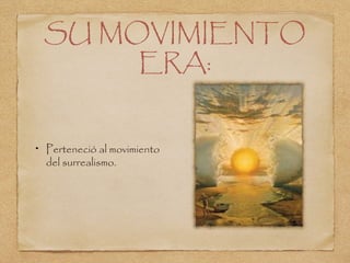SU MOVIMIENTO
ERA:
Perteneció al movimiento
del surrealismo.
 