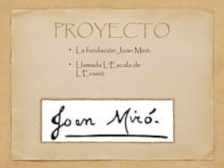 PROYECTO
La fundación Joan Miró.
Llamada L'Escala de
L'Evasió
 