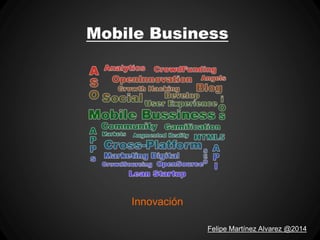 Mobile Business
Innovación
Felipe Martínez Alvarez @2014
 