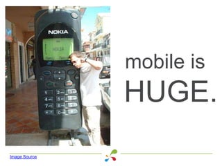 mobile is
HUGE.
Image Source
 