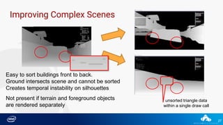 27
Easy to sort buildings front to back.
Ground intersects scene and cannot be sorted
Creates temporal instability on silhouettes
Improving Complex Scenes
Not present if terrain and foreground objects
are rendered separately
unsorted triangle data
within a single draw call
 