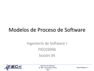 Otros Modelos / 1
Ingeniería de Software I
© MSc. Carlos Mera Gómez
2013
Modelos de Proceso de Software
Ingeniería de Software I
FIEC03046
Sesión 04
 
