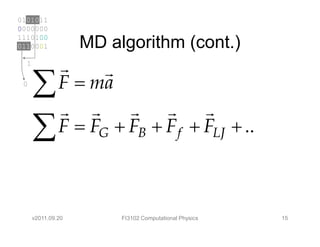 0101011
0000000
1110100
0110001             MD algorithm (cont.)
  1
               r     r
 0
      ∑        F = ma
               r r      r    r     r
      ∑        F = FG + FB + F f + FLJ + ..



      v2011.09.20        FI3102 Computational Physics   15
 