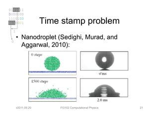 0101011
0000000
1110100
0110001             Time stamp problem
  1
      • Nanodroplet (Sedighi, Murad, and
 0
        Aggarwal, 2010):




      v2011.09.20       FI3102 Computational Physics   21
 