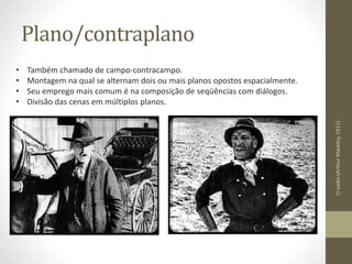 Plano/contraplano
Ovadio(ArthurMackley,1911)
• Também chamado de campo-contracampo.
• Montagem na qual se alternam dois ou mais planos opostos espacialmente.
• Seu emprego mais comum é na composição de seqüências com diálogos.
• Divisão das cenas em múltiplos planos.
 