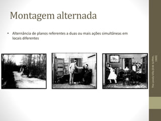 Montagem alternada
• Alternância de planos referentes a duas ou mais ações simultâneas em
locais diferentes
TheLonelyVilla(D.W.Griffith,
1909)
 