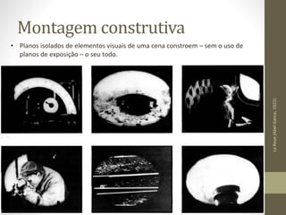 Montagem construtiva
• Planos isolados de elementos visuais de uma cena constroem – sem o uso de
planos de exposição – o seu todo.
LaRoue(AbelGance,1922)
 