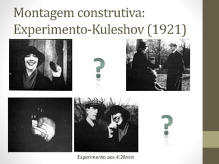 Montagem construtiva:
Experimento-Kuleshov (1921)
Experimento aos 4:28min
 