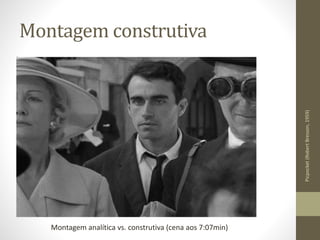Montagem construtiva
Picpocket(RobertBresson,1959)
Montagem analítica vs. construtiva (cena aos 7:07min)
 