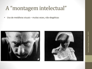 A “montagem intelectual”
Outubro(SergeiEisenstein,1927)
• Uso de metáforas visuais – muitas vezes, não-diegéticas
 