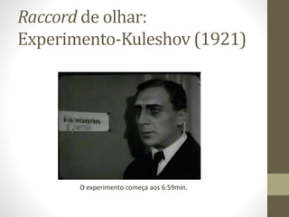 Raccord de olhar:
Experimento-Kuleshov (1921)
O experimento começa aos 6:59min.
 