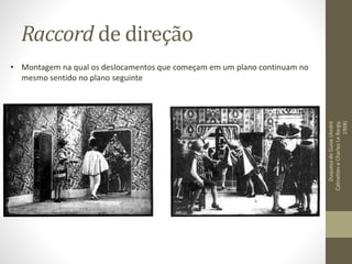 Raccord de direção
DuquesadeGuise(André
CalmetteseCharlesLeBargy,
1908)
• Montagem na qual os deslocamentos que começam em um plano continuam no
mesmo sentido no plano seguinte
 