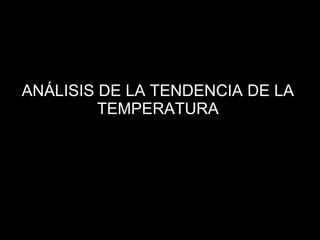 ANÁLISIS DE LA TENDENCIA DE LA
TEMPERATURA
 