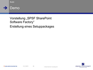 Build


 Demo

          Vorstellung „SPSF SharePoint
          Software Factory“
          Erstellung eines Setuppackages




 www.steria-mummert.de   21.01.2010   29
                                            © Steria Mummert Consulting AG
 