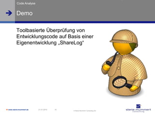Code Analyse


 Demo

          Toolbasierte Überprüfung von
          Entwicklungscode auf Basis einer
          Eigenentwicklung „ShareLog“




 www.steria-mummert.de   21.01.2010   41
                                            © Steria Mummert Consulting AG
 