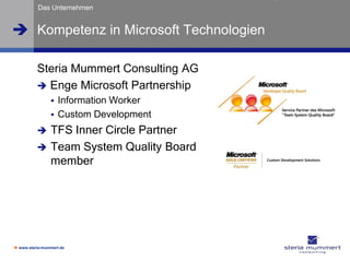 Das Unternehmen


 Kompetenz in Microsoft Technologien

          Steria Mummert Consulting AG
           Enge Microsoft Partnership
                   Information Worker
                   Custom Development
               TFS Inner Circle Partner
               Team System Quality Board
                member




 www.steria-mummert.de
 