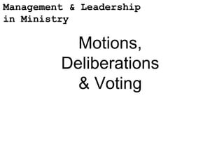 Management & Leadership
in Ministry

           Motions,
         Deliberations
           & Voting
 