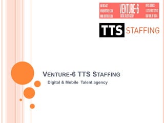 VENTURE-6 TTS STAFFING
Digital & Mobile Talent agency
 