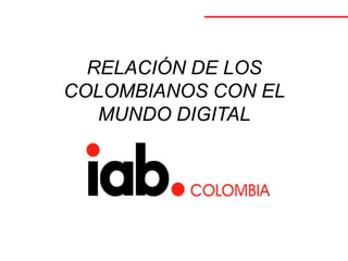 RELACIÓN DE LOS
COLOMBIANOS CON EL
MUNDO DIGITAL
 