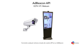 AdBeacon API
CCTV / IP / Webcam
Convierte cualquier cámara a través de nuestro API en un AdBeacon
 