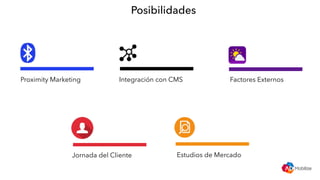 Posibilidades
Integración con CMS Factores Externos
Estudios de Mercado
Proximity Marketing
Jornada del Cliente
 