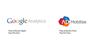 Para el Mundo Digital

Pay-Per-Click

Para el Mundo Físico

Pay-Per-Face
 