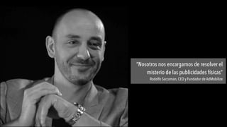 “Nosotros nos encargamos de resolver el
misterio de las publicidades físicas” 
Rodolfo Saccoman, CEO y Fundador de AdMobilize
 