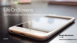 1
LifeOnScreens
Cómoconectarconsumidoresconmarcas
Sergio Barrientos
CSO, M8
sergio.barrientos@M8agency.com
@xensei
 