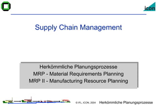 Supply Chain Management Herkömmliche Planungsprozesse MRP - Material Requirements Planning MRP II - Manufacturing Resource Planning 