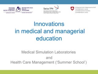 Innovations
in medical and managerial
education
Medical Simulation Laboratories
and
Health Care Management (‘Summer School’)
 